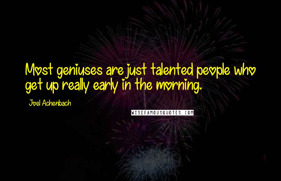 Joel Achenbach Quotes: Most geniuses are just talented people who get up really early in the morning.