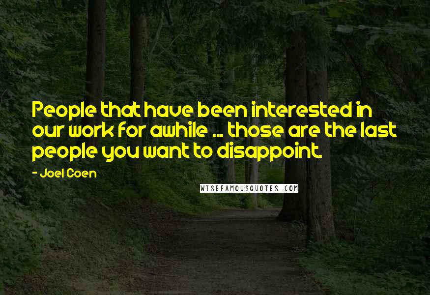 Joel Coen Quotes: People that have been interested in our work for awhile ... those are the last people you want to disappoint.