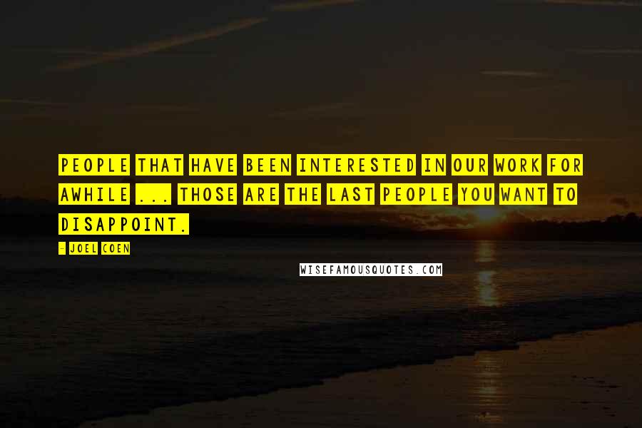 Joel Coen Quotes: People that have been interested in our work for awhile ... those are the last people you want to disappoint.