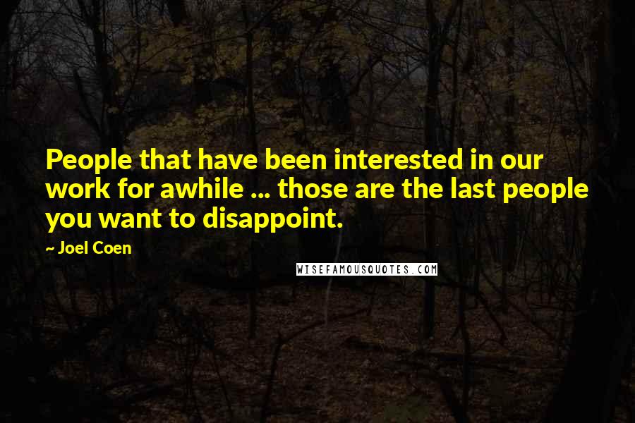 Joel Coen Quotes: People that have been interested in our work for awhile ... those are the last people you want to disappoint.