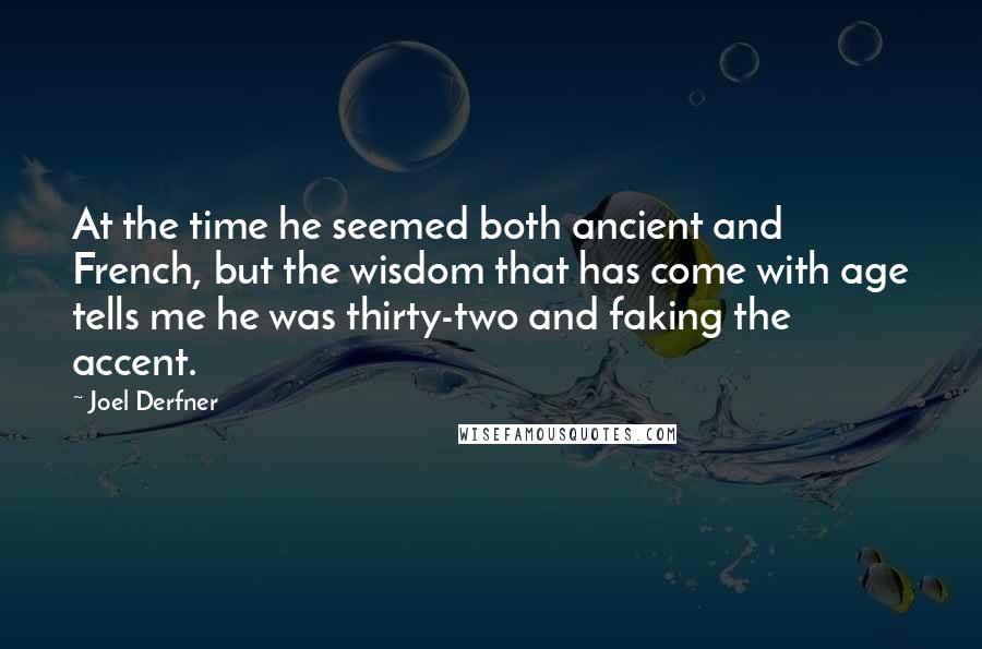 Joel Derfner Quotes: At the time he seemed both ancient and French, but the wisdom that has come with age tells me he was thirty-two and faking the accent.