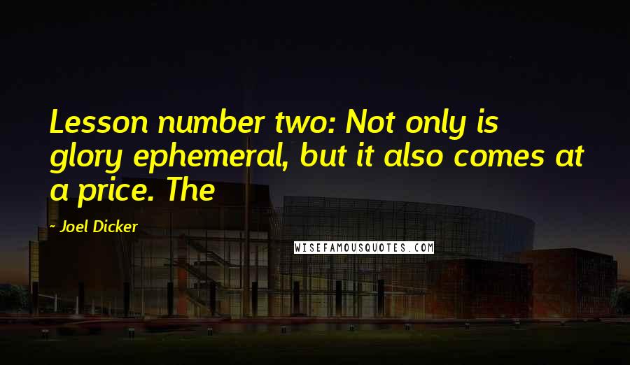 Joel Dicker Quotes: Lesson number two: Not only is glory ephemeral, but it also comes at a price. The