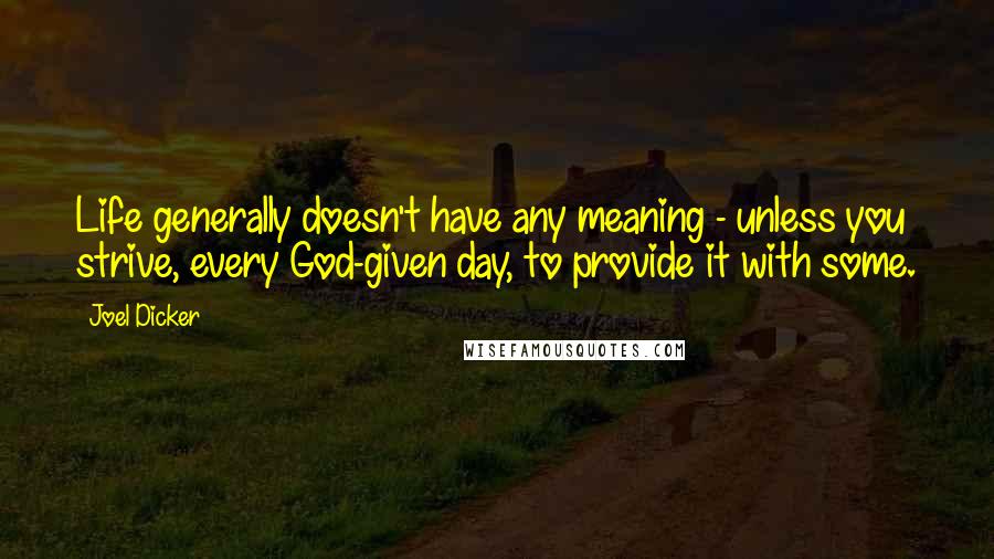 Joel Dicker Quotes: Life generally doesn't have any meaning - unless you strive, every God-given day, to provide it with some.