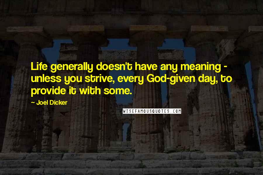 Joel Dicker Quotes: Life generally doesn't have any meaning - unless you strive, every God-given day, to provide it with some.