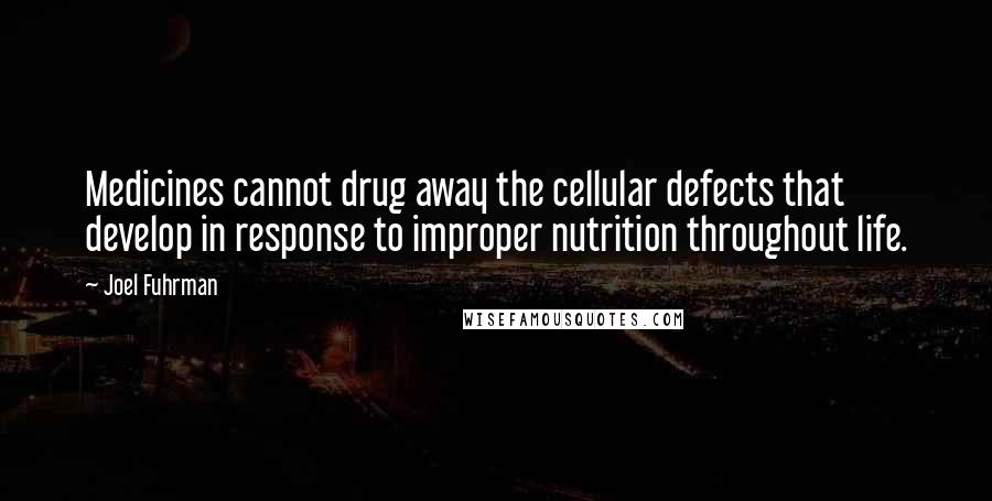 Joel Fuhrman Quotes: Medicines cannot drug away the cellular defects that develop in response to improper nutrition throughout life.