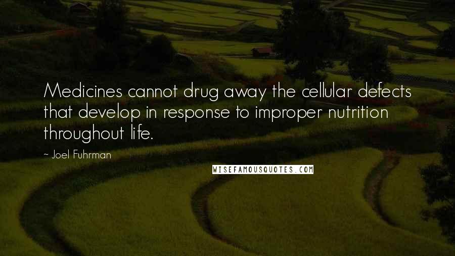 Joel Fuhrman Quotes: Medicines cannot drug away the cellular defects that develop in response to improper nutrition throughout life.