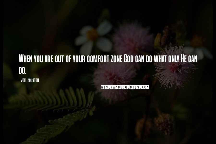 Joel Houston Quotes: When you are out of your comfort zone God can do what only He can do.