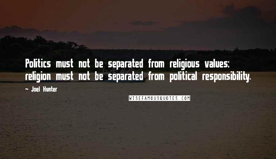 Joel Hunter Quotes: Politics must not be separated from religious values; religion must not be separated from political responsibility.