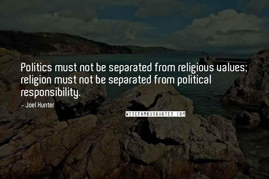 Joel Hunter Quotes: Politics must not be separated from religious values; religion must not be separated from political responsibility.