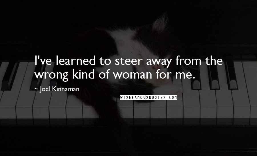 Joel Kinnaman Quotes: I've learned to steer away from the wrong kind of woman for me.