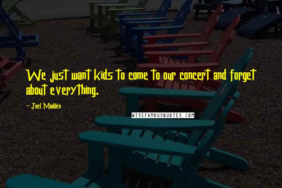 Joel Madden Quotes: We just want kids to come to our concert and forget about everything.