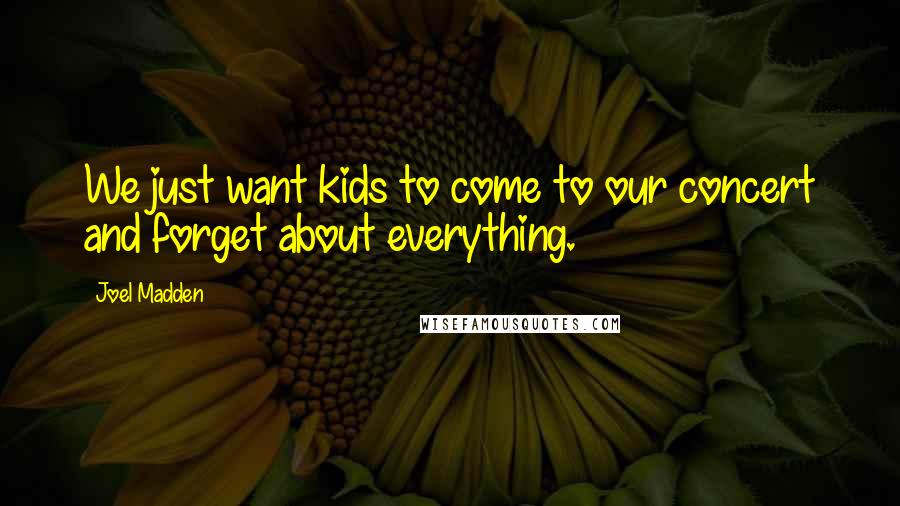 Joel Madden Quotes: We just want kids to come to our concert and forget about everything.