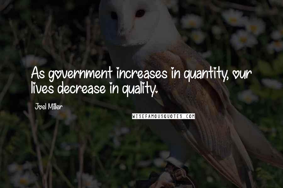 Joel Miller Quotes: As government increases in quantity, our lives decrease in quality.