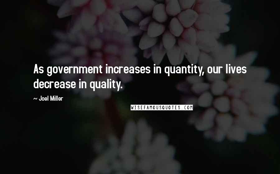 Joel Miller Quotes: As government increases in quantity, our lives decrease in quality.