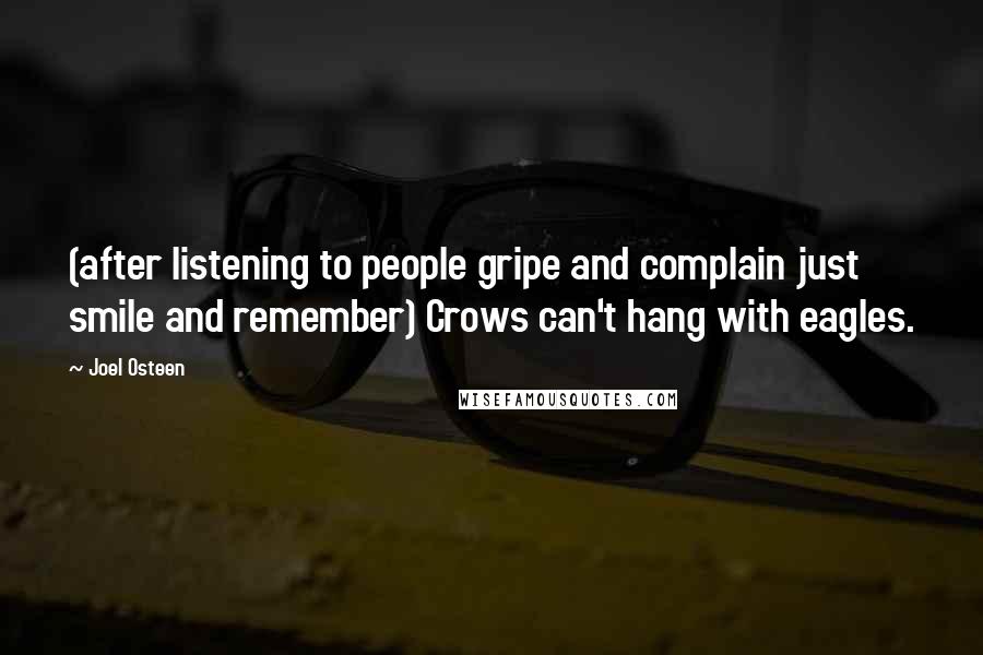 Joel Osteen Quotes: (after listening to people gripe and complain just smile and remember) Crows can't hang with eagles.