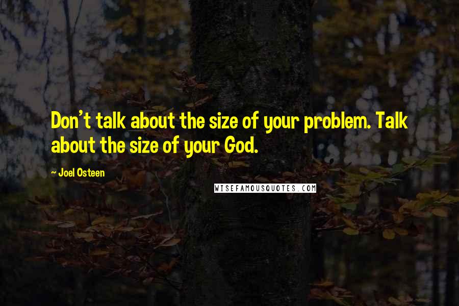 Joel Osteen Quotes: Don't talk about the size of your problem. Talk about the size of your God.