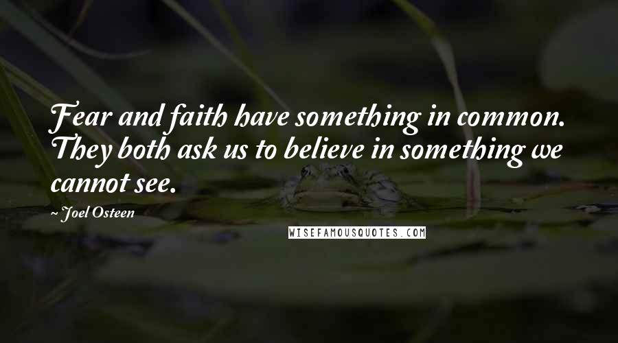 Joel Osteen Quotes: Fear and faith have something in common. They both ask us to believe in something we cannot see.