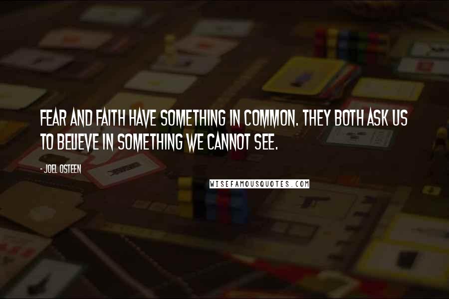 Joel Osteen Quotes: Fear and faith have something in common. They both ask us to believe in something we cannot see.