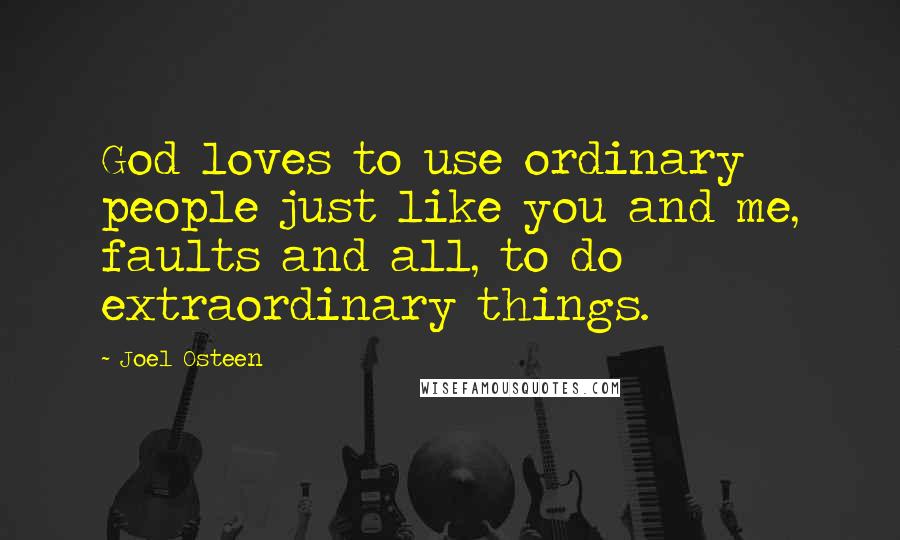 Joel Osteen Quotes: God loves to use ordinary people just like you and me, faults and all, to do extraordinary things.