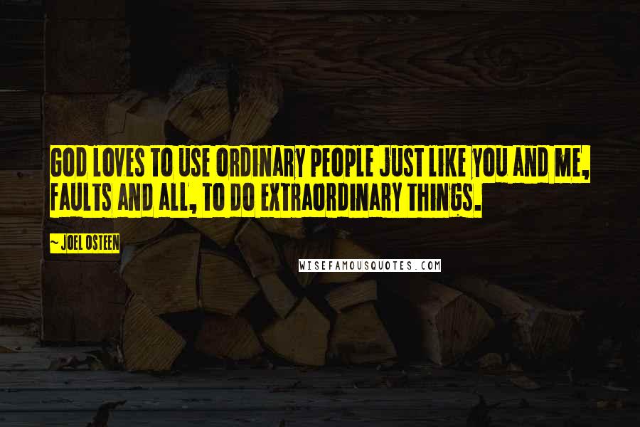 Joel Osteen Quotes: God loves to use ordinary people just like you and me, faults and all, to do extraordinary things.