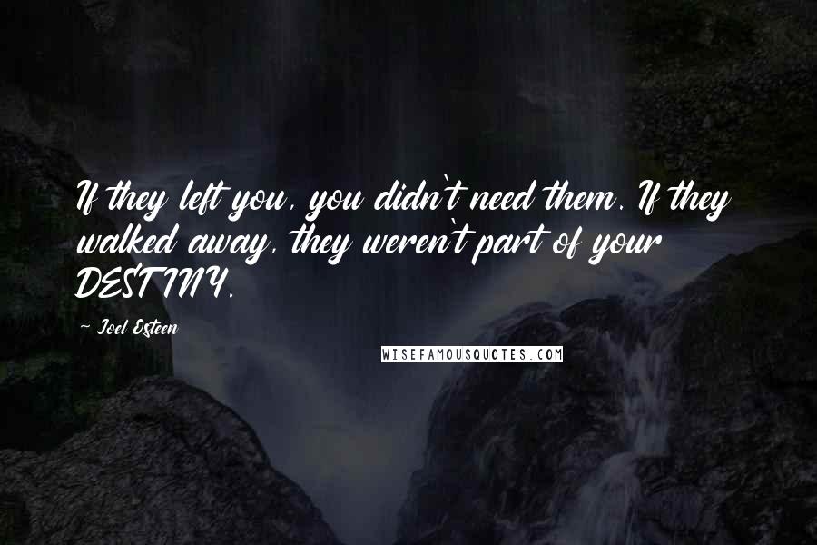 Joel Osteen Quotes: If they left you, you didn't need them. If they walked away, they weren't part of your DESTINY.