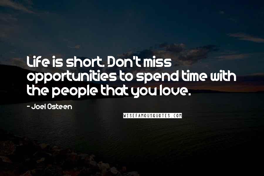 Joel Osteen Quotes: Life is short. Don't miss opportunities to spend time with the people that you love.