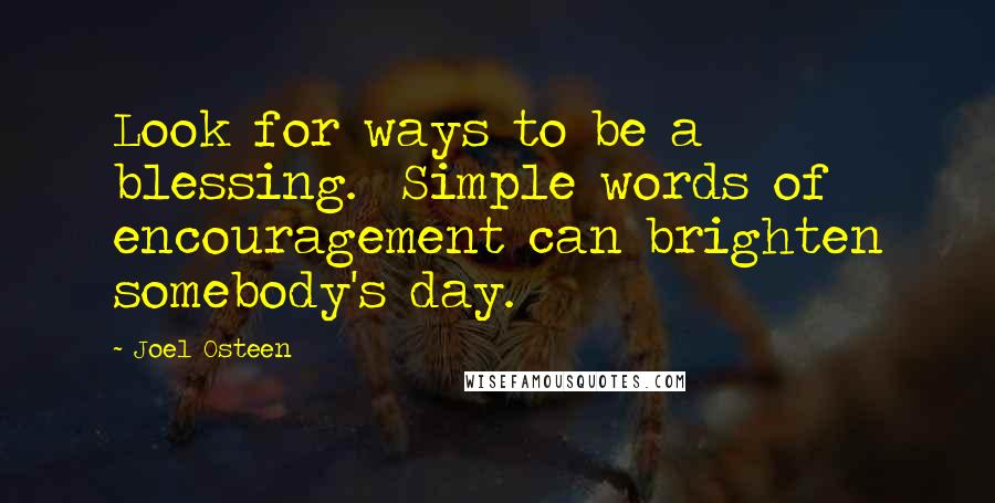 Joel Osteen Quotes: Look for ways to be a blessing.  Simple words of encouragement can brighten somebody's day.