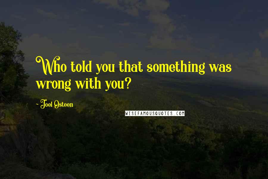 Joel Osteen Quotes: Who told you that something was wrong with you?