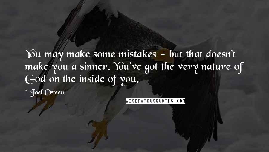 Joel Osteen Quotes: You may make some mistakes - but that doesn't make you a sinner. You've got the very nature of God on the inside of you.