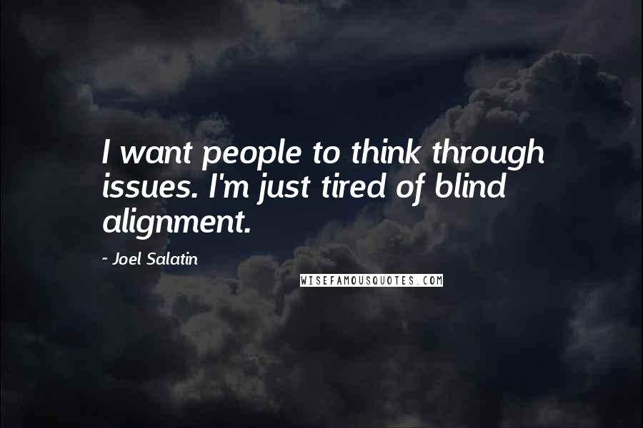 Joel Salatin Quotes: I want people to think through issues. I'm just tired of blind alignment.