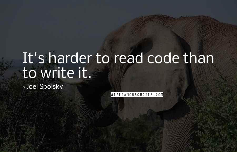 Joel Spolsky Quotes: It's harder to read code than to write it.