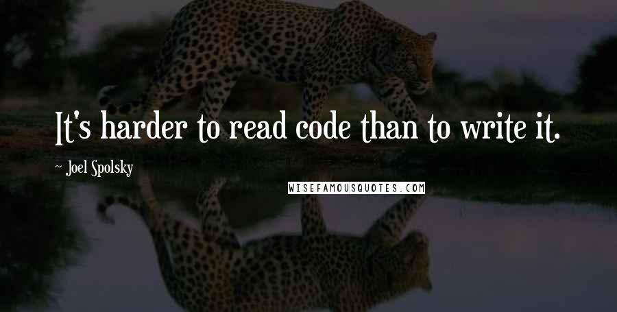 Joel Spolsky Quotes: It's harder to read code than to write it.