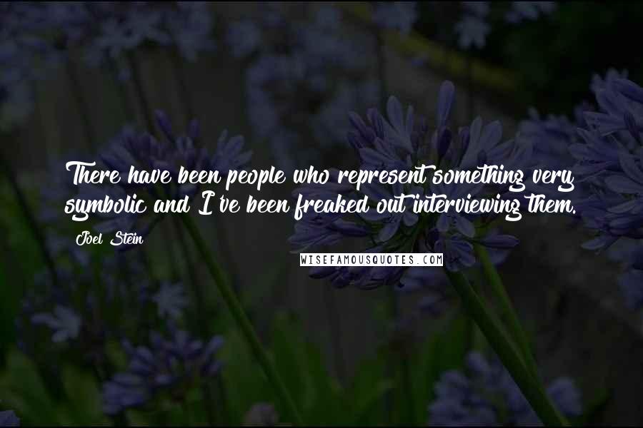 Joel Stein Quotes: There have been people who represent something very symbolic and I've been freaked out interviewing them.