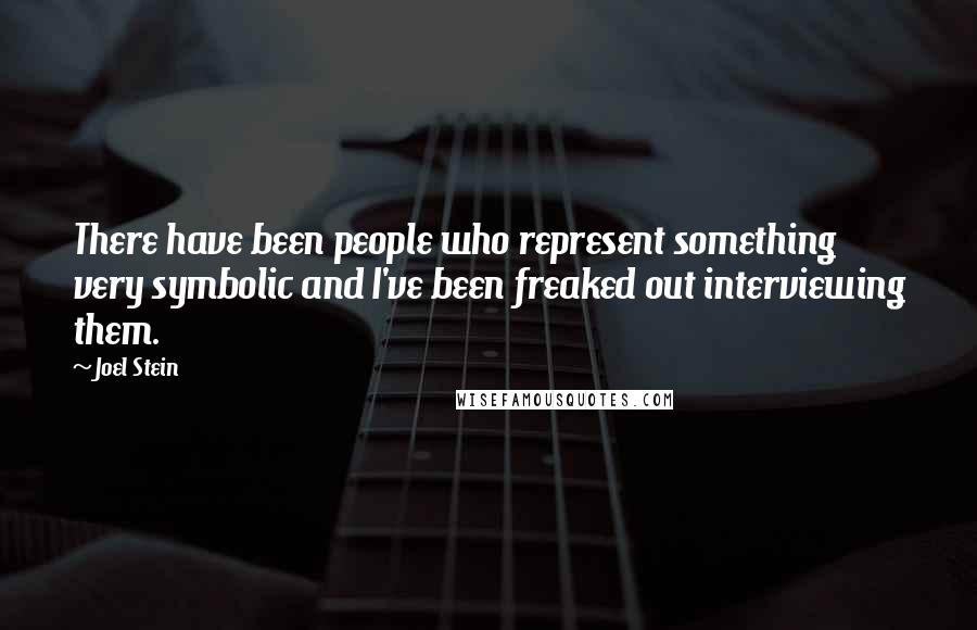 Joel Stein Quotes: There have been people who represent something very symbolic and I've been freaked out interviewing them.