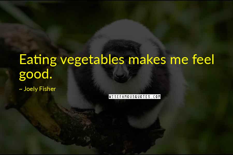 Joely Fisher Quotes: Eating vegetables makes me feel good.