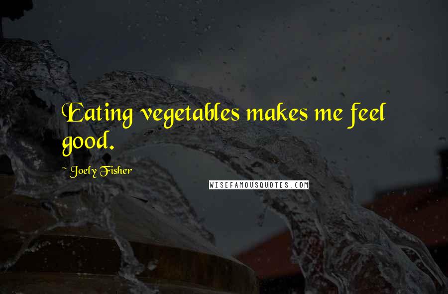 Joely Fisher Quotes: Eating vegetables makes me feel good.