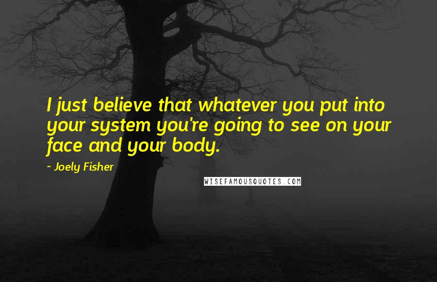 Joely Fisher Quotes: I just believe that whatever you put into your system you're going to see on your face and your body.