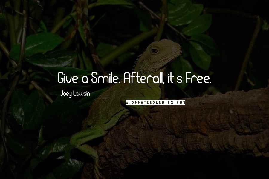 Joey Lawsin Quotes: Give a Smile. Afterall, it's Free.