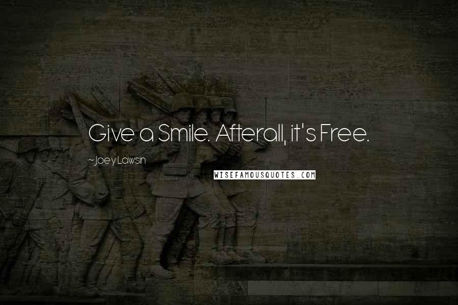 Joey Lawsin Quotes: Give a Smile. Afterall, it's Free.