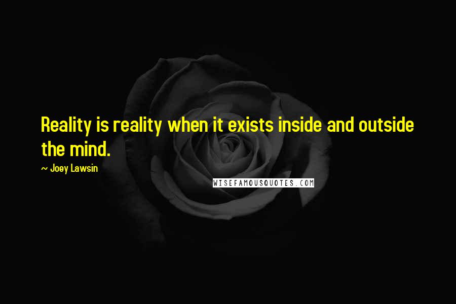 Joey Lawsin Quotes: Reality is reality when it exists inside and outside the mind.