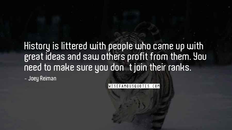 Joey Reiman Quotes: History is littered with people who came up with great ideas and saw others profit from them. You need to make sure you don't join their ranks.