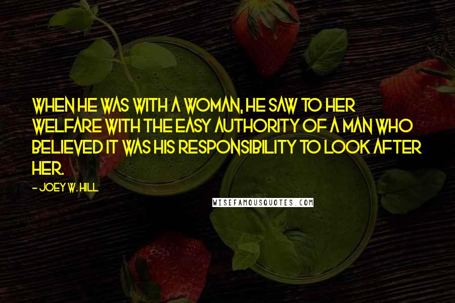 Joey W. Hill Quotes: When he was with a woman, he saw to her welfare with the easy authority of a man who believed it was his responsibility to look after her.