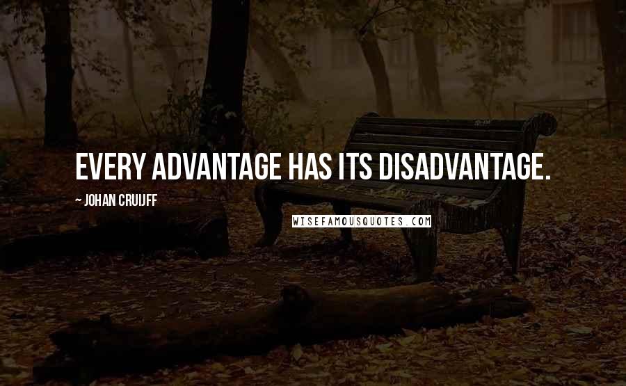 Johan Cruijff Quotes: Every advantage has its disadvantage.