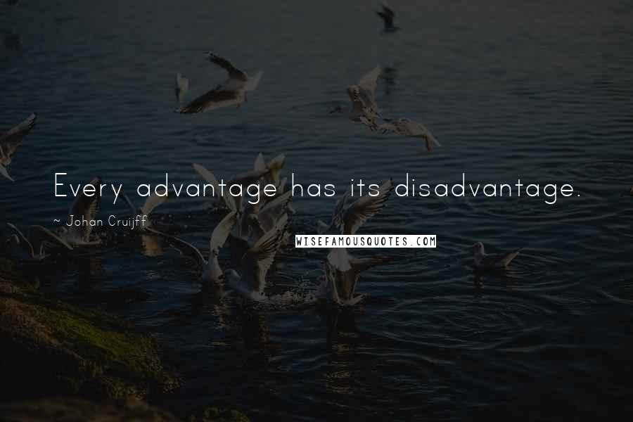 Johan Cruijff Quotes: Every advantage has its disadvantage.