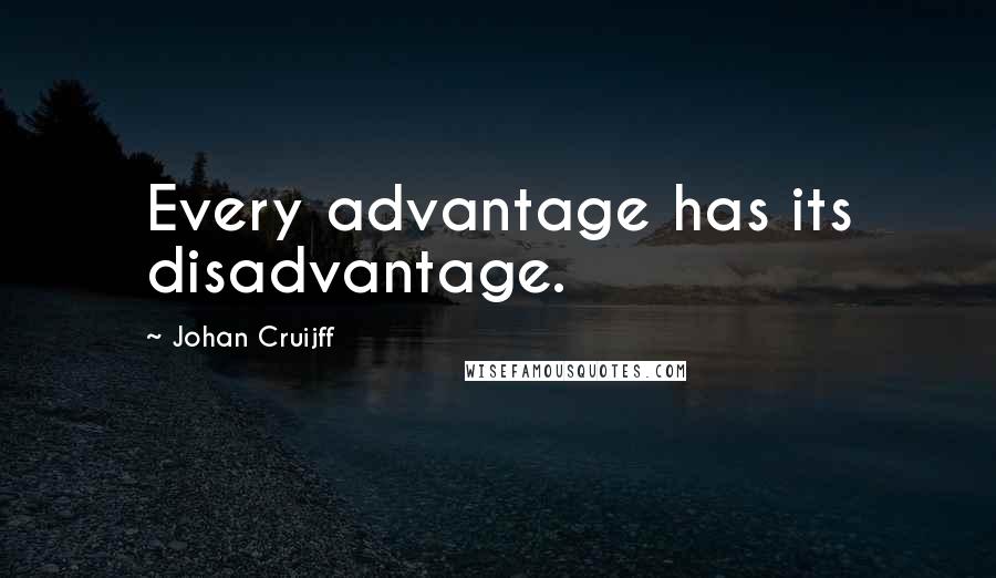 Johan Cruijff Quotes: Every advantage has its disadvantage.