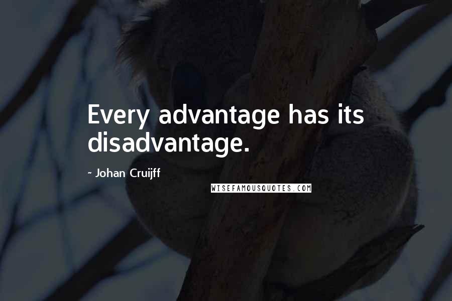 Johan Cruijff Quotes: Every advantage has its disadvantage.