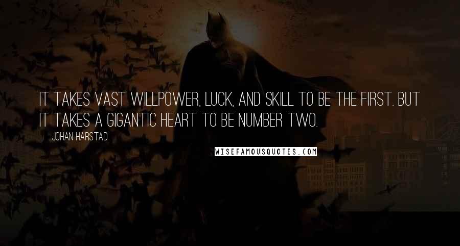 Johan Harstad Quotes: It takes vast willpower, luck, and skill to be the first. But it takes a gigantic heart to be number two.