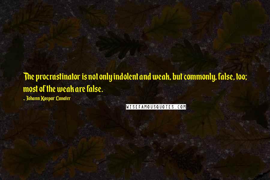 Johann Kaspar Lavater Quotes: The procrastinator is not only indolent and weak, but commonly, false, too; most of the weak are false.