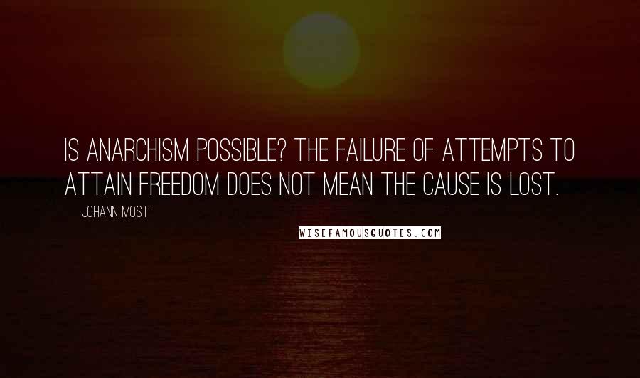 Johann Most Quotes: Is anarchism possible? The failure of attempts to attain freedom does not mean the cause is lost.