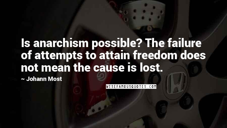 Johann Most Quotes: Is anarchism possible? The failure of attempts to attain freedom does not mean the cause is lost.